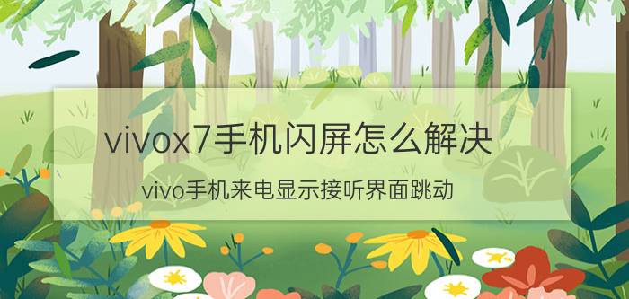 vivox7手机闪屏怎么解决 vivo手机来电显示接听界面跳动？